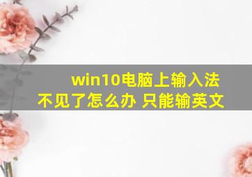 win10电脑上输入法不见了怎么办 只能输英文